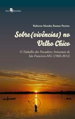 Sobre(vivências) no Velho Chico - O Trabalho dos Pescadores Artesanais de São Francisco-MG (1960-2014)