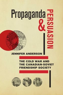 Propaganda and Persuasion - The Cold War and the Canadian-Soviet Friendship Society