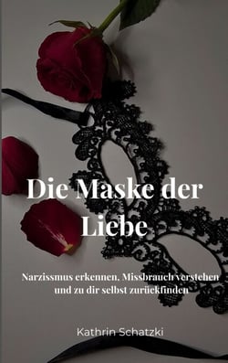 Die Maske der Liebe - Narzissmus erkennen, Missbrauch verstehen und zu dir selbst zurückfinden