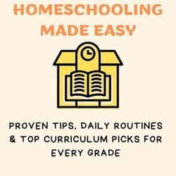 Homeschooling Made Easy: Proven Tips, Daily Routines &amp; Top Curriculum Picks for Every Grade
