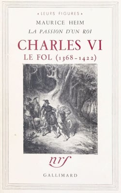 Charles VI le Fol, 1368-1422 - La passion d'un roi