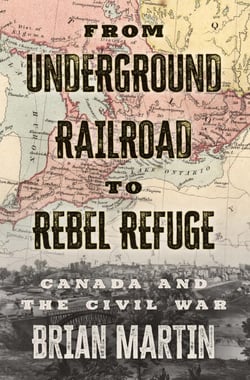 From Underground Railroad to Rebel Refuge - Canada and the Civil War