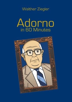 Adorno in 60 Minutes - Great Thinkers in 60 Minutes