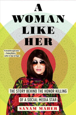 A Woman Like Her - The Story Behind the Honor Killing of a Social Media Star