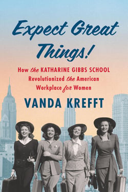Expect Great Things! - How the Katharine Gibbs School Revolutionized the American Workplace for Women