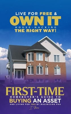 Live For Free &amp; Own It! House Hacking the Right Way First-time Homebuyer's Guide to Buying an Asset and Living for Free by Maximizing FHA