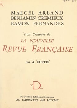 Marcel Arland, Benjamin Crémieux, Ramon Fernandez - Trois critiques de la Nouvelle Revue Française