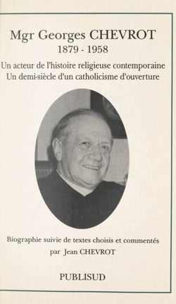 Mgr Georges Chevrot (1879-1958) - Un acteur de l'histoire religieuse contemporaine, un demi-siècle d'un catholicisme d'ouverture