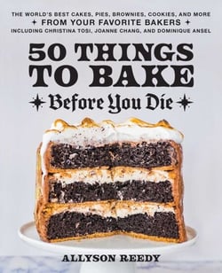 50 Things to Bake Before You Die - The World's Best Cakes, Pies, Brownies, Cookies, and More from Your Favorite Bakers, Including Christina Tosi, Joanne Chang, and Dominique Ansel