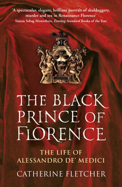 The Black Prince of Florence - The Spectacular Life and Treacherous World of Alessandro de’ Medici