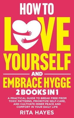 How To Love Yourself And Embrace Hygge: 2 in 1 - A Practical Guide to Break Free from Toxic Patterns, Prioritize Self-Care, and Cultivate Inner Peace and Comfort in Your Daily Life - Healthy Relationships