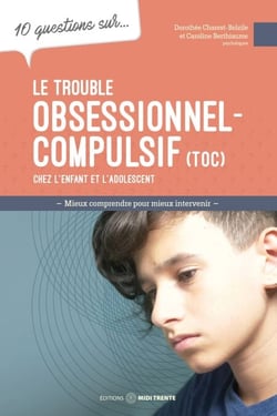 10 questions sur... Le trouble obsessionnel-compulsif (TOC) chez l'enfant et l'adolescent - Mieux comprendre pour mieux intervenir