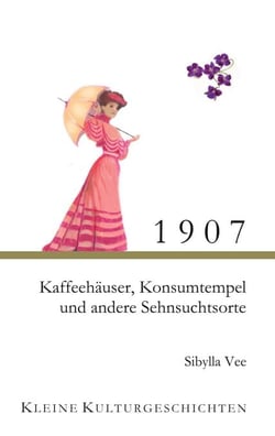 1907 - Kaffehäuser, Konsumtempel und andere Sehnsuchtsorte - Kleine Kulturgeschichten