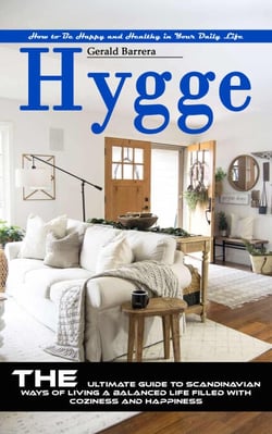 Hygge: How to Be Happy and Healthy in Your Daily Life (The Ultimate Guide to Scandinavian Ways of Living a Balanced Life Filled With Coziness and Happiness)