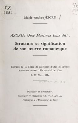 Azorín (José Martinez Ruiz dit) : structure et signification de son œuvre romanesque - Extraits de la thèse de Doctorat d'État ès lettres soutenue devant l'Université de Nice, le 12 mars 1974