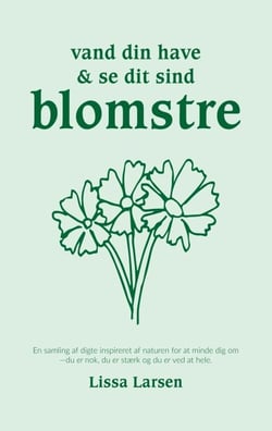 Vand din have og se dit sind blomstre - En samling af digte inspireret af naturen for at minde dig om: du er nok, du er stærk og du er ved at hele.