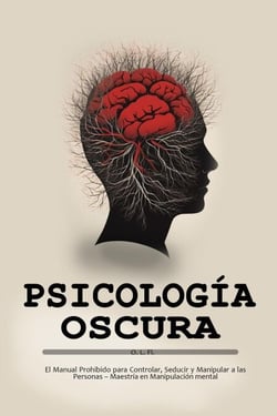 Psicología Oscura:  El Manual Prohibido para Controlar, Seducir y Manipular a las Personas – Maestría en Manipulación mental