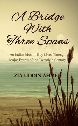 A Bridge With Three Spans - An Indian Muslim Boy Lives Through Major Events of the Twentieth Century