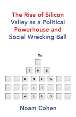 The Know-It-Alls - The Rise of Silicon Valley as a Political Powerhouse and Social Wrecking Ball