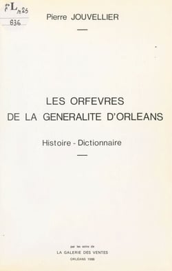 Les orfèvres de la Généralité d'Orléans - Histoire, dictionnaire