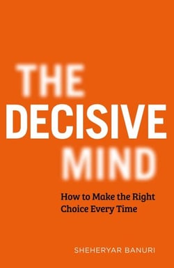 The Decisive Mind - The ultimate smart thinking guide to making the right choice every time, for fans of THE ART OF THINKING CLEARLY