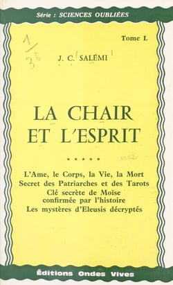 La chair et l'esprit - L'âme, le corps, la vie, la mort. Secret des Patriarches et des Tarots. Clé secrète de Moïse confirmée par l'histoire. Les mystères d'Eleusis décryptés