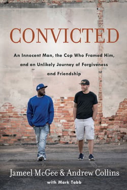 Convicted - An Innocent Man, the Cop Who Framed Him, and an Unlikely Journey of Forgiveness and Friendship