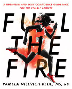 Fuel the Fire - A Nutrition and Body Confidence Guidebook for the Female Athlete