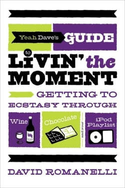 Yeah Dave's Guide to Livin' the Moment - Getting to Ecstasy Through Wine, Chocolate and Your iPod Playlist