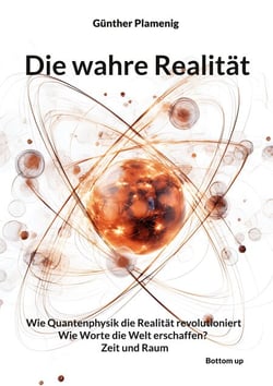 Die wahre Realität - Wie Quantenphysik die Realität revolutioniert  -  Wie Worte die Welt erschaffen?  -  Zeit und Raum