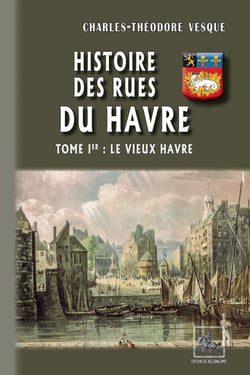 Histoire des Rues du Havre (Tome 1 : le Vieux Havre)