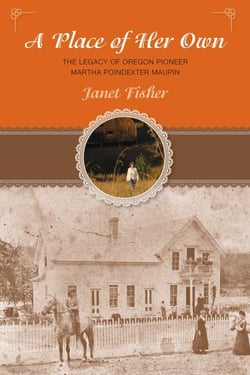 Place of Her Own - The  Legacy of Oregon Pioneer Martha Poindexter Maupin