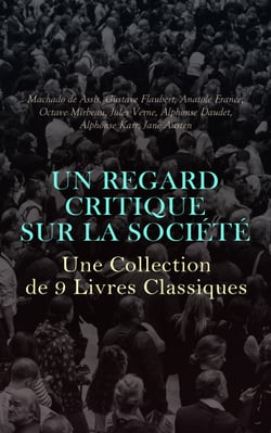 Un Regard Critique sur la Société : Une Collection de 9 Livres Classiques - L'Immortel, Sans dessus dessous, La rôtisserie de la Reine Pédauque, Bouvard et Pécuchet, Mémoires Posthumes de Braz Cubas,  etc.