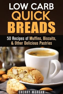 Low Carb Quick Breads: 50 Recipes of Muffins, Biscuits, &amp; Other Delicious Pastries - Low Carb Baking