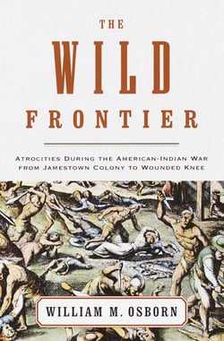 The Wild Frontier - Atrocities During the American-Indian War from Jamestown Colony to Wounded Knee