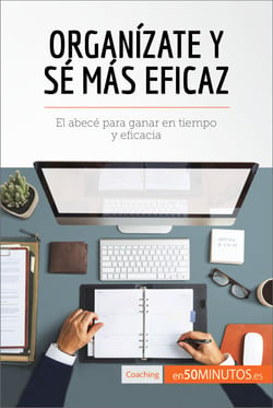 Organízate y sé más eficaz - El abecé para ganar en tiempo y eficacia
