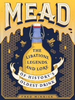 Mead - The Libations, Legends, and Lore of History's Oldest Drink