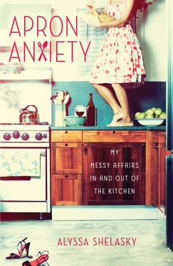 Apron Anxiety - My Messy Affairs In and Out of the Kitchen