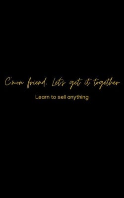 C’mon friend, Let’s get it together :Learn to sell ANYTHING