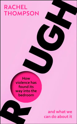 Rough - How violence has found its way into the bedroom and what we can do about it