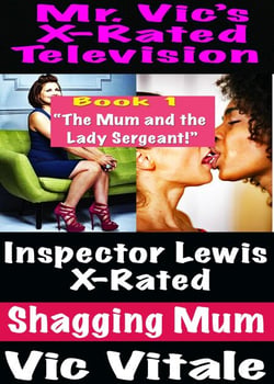 Mr. Vic’s  X-Rated Television:  Inspector Lewis X-Rated  Shagging Mum Book 1 “The Mum and the Lady Sergeant!”