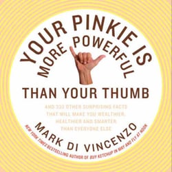 Your Pinkie Is More Powerful Than Your Thumb - And 333 Other Surprising Facts That Will Make You Wealthier, Healthier and Smarter Than Everyone Else