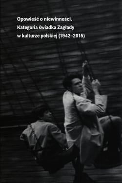 Opowieść o niewinności - Kategoria świadka Zagłady w kulturze polskiej (1942-2015)