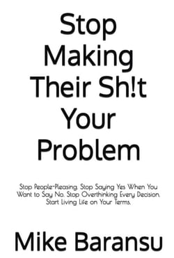 Stop Making Their Sh!t Your Problem : Stop People Pleasing. Stop Saying Yes When You Want To Say No. Stop Overthinking Every Decision. Start Living Life on Your Terms