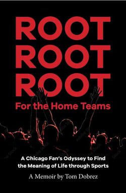 Root Root Root for the Home Teams- A Chicago Fan’s Odyssey to Find the Meaning of Life Through Sports