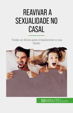 Reavivar a sexualidade no casal - Todas as dicas para impulsionar a sua libido