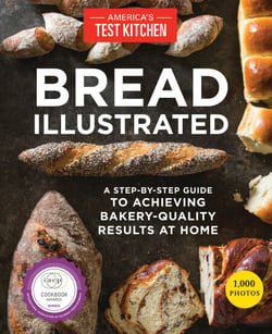 Bread Illustrated - A Step-By-Step Guide to Achieving Bakery-Quality Results At Home