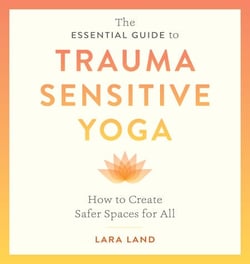 The Essential Guide to Trauma Sensitive Yoga - How to Create Safer Spaces for All