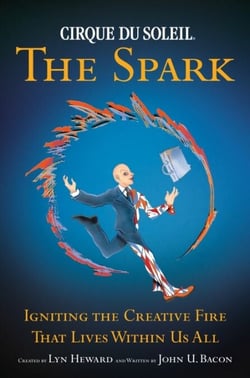 CIRQUE DU SOLEIL (R) THE SPARK - Igniting the Creative Fire That Lives Within Us All