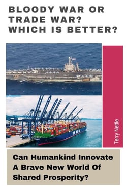 Bloody War Or Trade War? Which Is Better?: Can Humankind Innovate A Brave New World Of Shared Prosperity?
